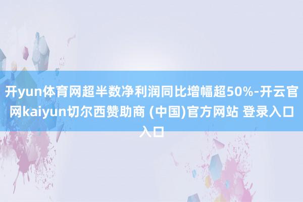 开yun体育网超半数净利润同比增幅超50%-开云官网kaiyun切尔西赞助商 (中国)官方网站 登录入口