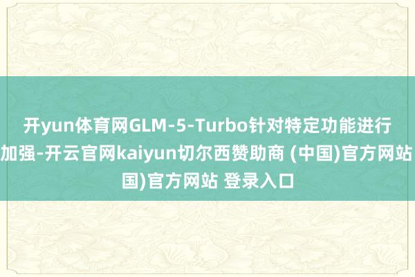 开yun体育网GLM-5-Turbo针对特定功能进行了升级和加强-开云官网kaiyun切尔西赞助商 (中国)官方网站 登录入口