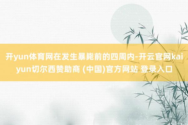 开yun体育网在发生暴毙前的四周内-开云官网kaiyun切尔西赞助商 (中国)官方网站 登录入口