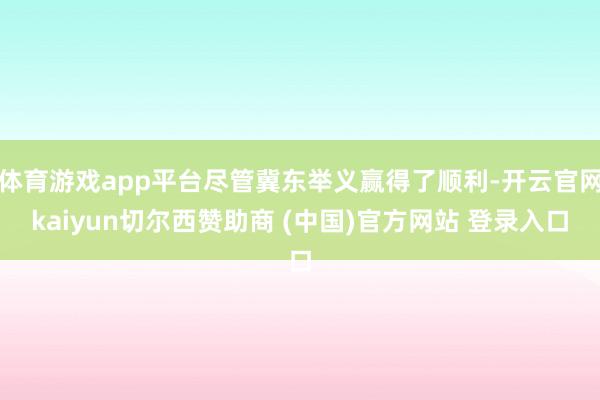 体育游戏app平台尽管冀东举义赢得了顺利-开云官网kaiyun切尔西赞助商 (中国)官方网站 登录入口