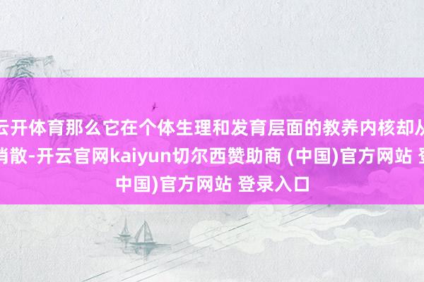 云开体育那么它在个体生理和发育层面的教养内核却从未果然消散-开云官网kaiyun切尔西赞助商 (中国)官方网站 登录入口