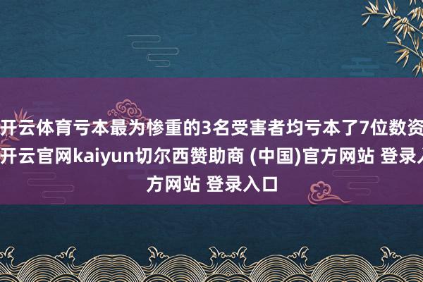 开云体育亏本最为惨重的3名受害者均亏本了7位数资金-开云官网kaiyun切尔西赞助商 (中国)官方网站 登录入口