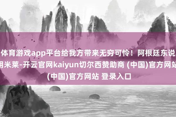 体育游戏app平台给我方带来无穷可怜！阿根廷东说念主民聘用米莱-开云官网kaiyun切尔西赞助商 (中国)官方网站 登录入口
