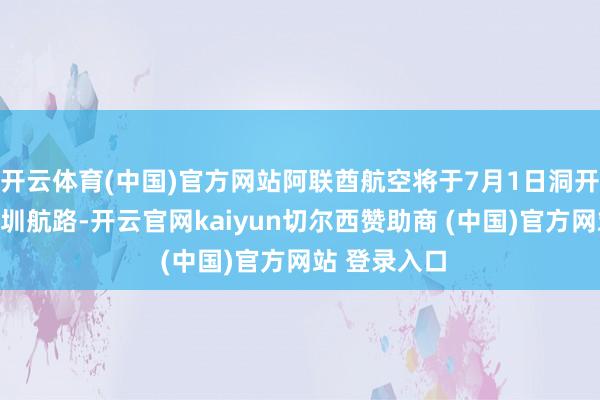 开云体育(中国)官方网站阿联酋航空将于7月1日洞开迪拜往复深圳航路-开云官网kaiyun切尔西赞助商 (中国)官方网站 登录入口