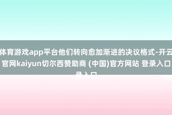 体育游戏app平台他们转向愈加渐进的决议格式-开云官网kaiyun切尔西赞助商 (中国)官方网站 登录入口
