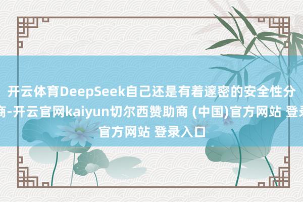 开云体育DeepSeek自己还是有着邃密的安全性分析智商-开云官网kaiyun切尔西赞助商 (中国)官方网站 登录入口