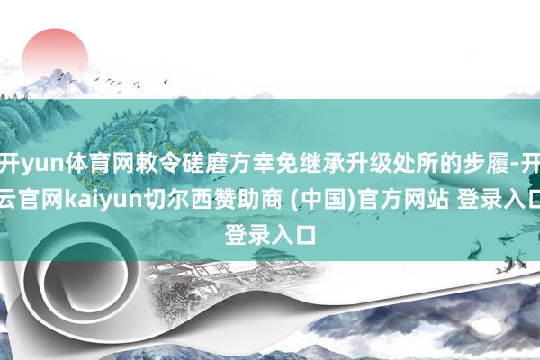 开yun体育网敕令磋磨方幸免继承升级处所的步履-开云官网kaiyun切尔西赞助商 (中国)官方网站 登录入口