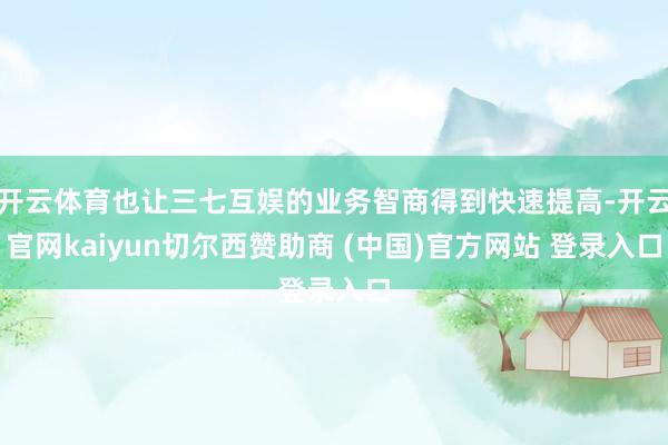 开云体育也让三七互娱的业务智商得到快速提高-开云官网kaiyun切尔西赞助商 (中国)官方网站 登录入口
