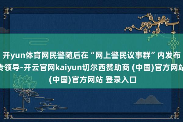 开yun体育网民警随后在“网上警民议事群”内发布反电诈宣传领导-开云官网kaiyun切尔西赞助商 (中国)官方网站 登录入口